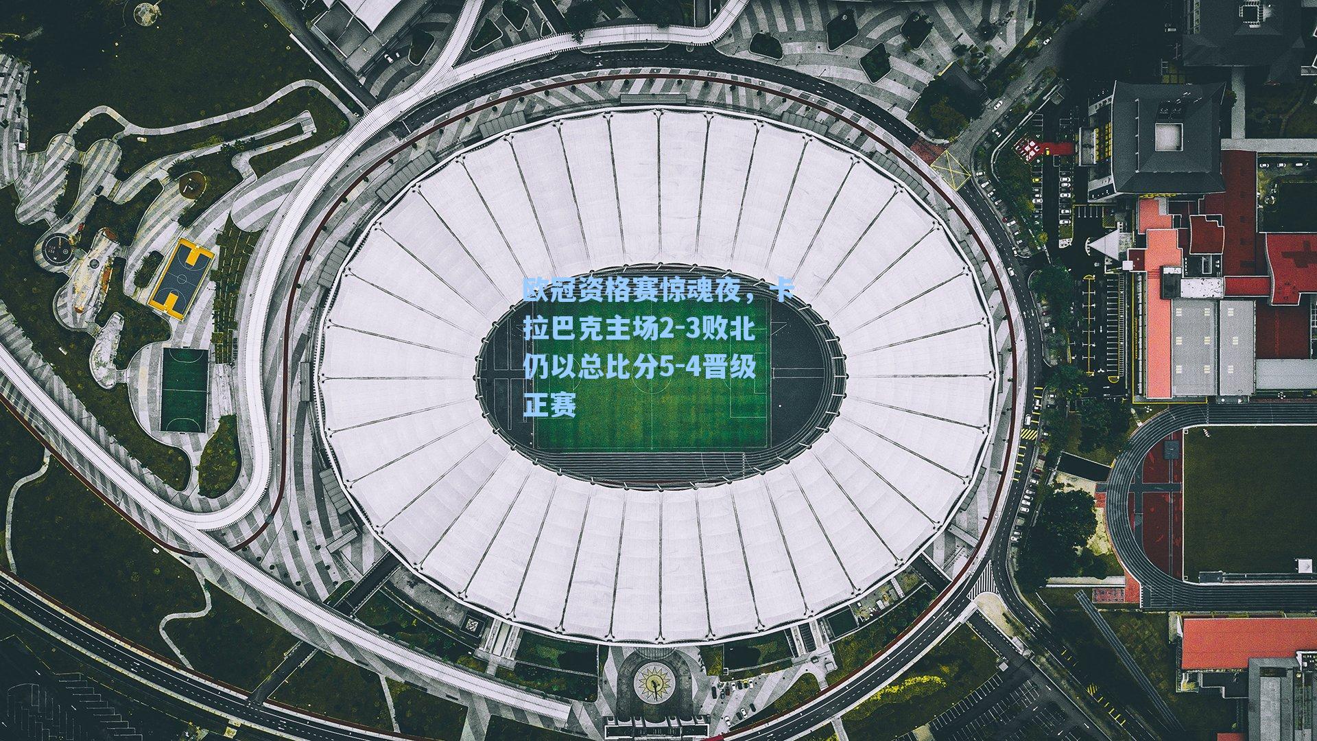 欧冠资格赛惊魂夜，卡拉巴克主场2-3败北仍以总比分5-4晋级正赛