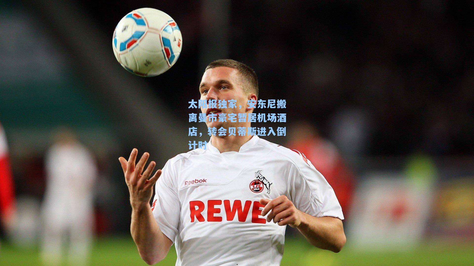 太阳报独家，安东尼搬离曼市豪宅暂居机场酒店，转会贝蒂斯进入倒计时