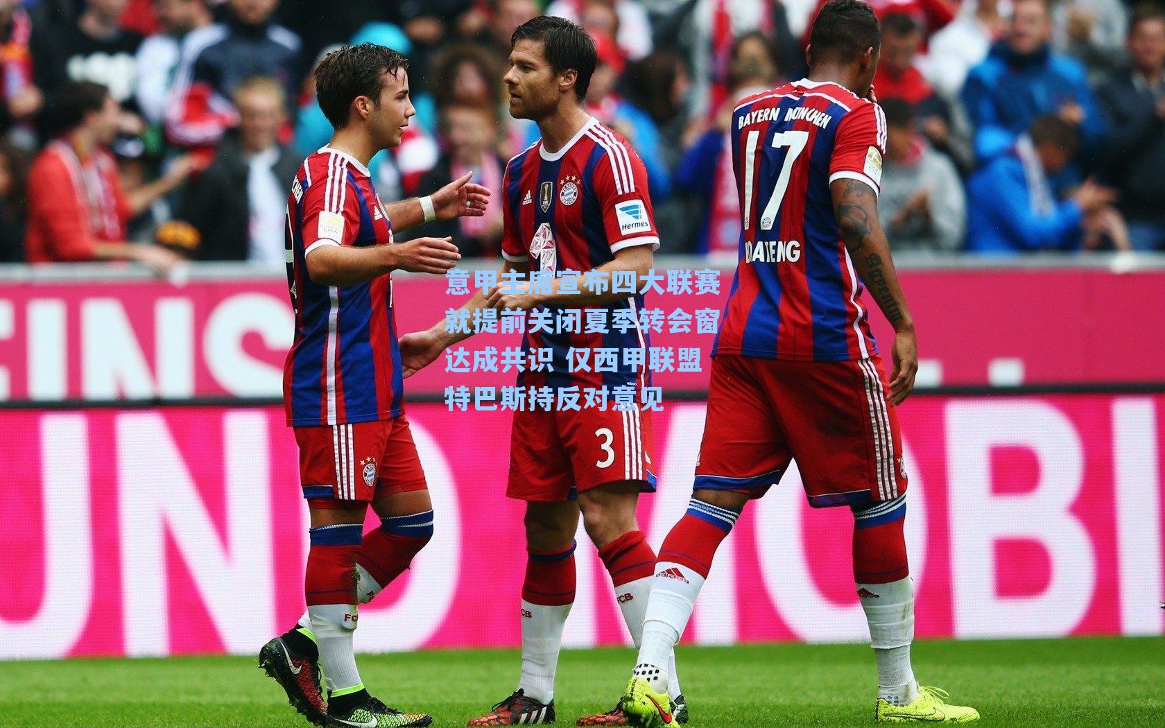 意甲主席宣布四大联赛就提前关闭夏季转会窗达成共识 仅西甲联盟特巴斯持反对意见