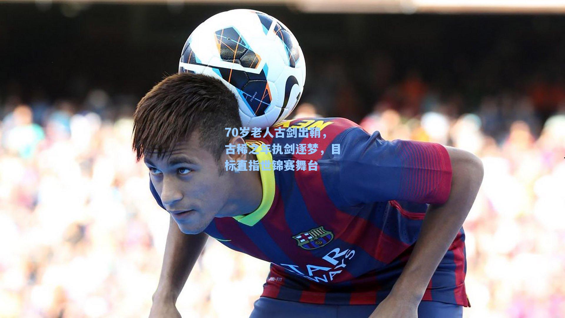 70岁老人古剑出鞘,古稀之年执剑逐梦,目标直指世锦赛舞台