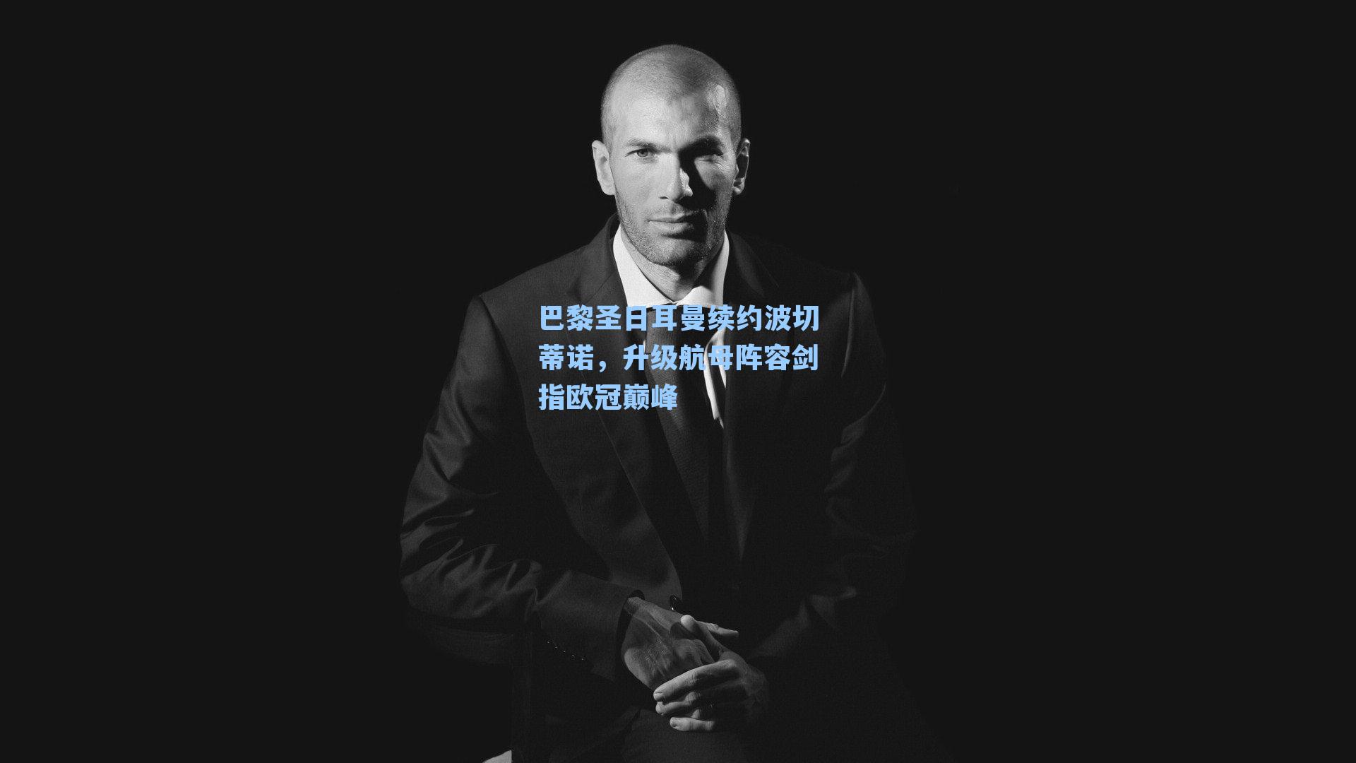 巴黎圣日耳曼续约波切蒂诺，升级航母阵容剑指欧冠巅峰