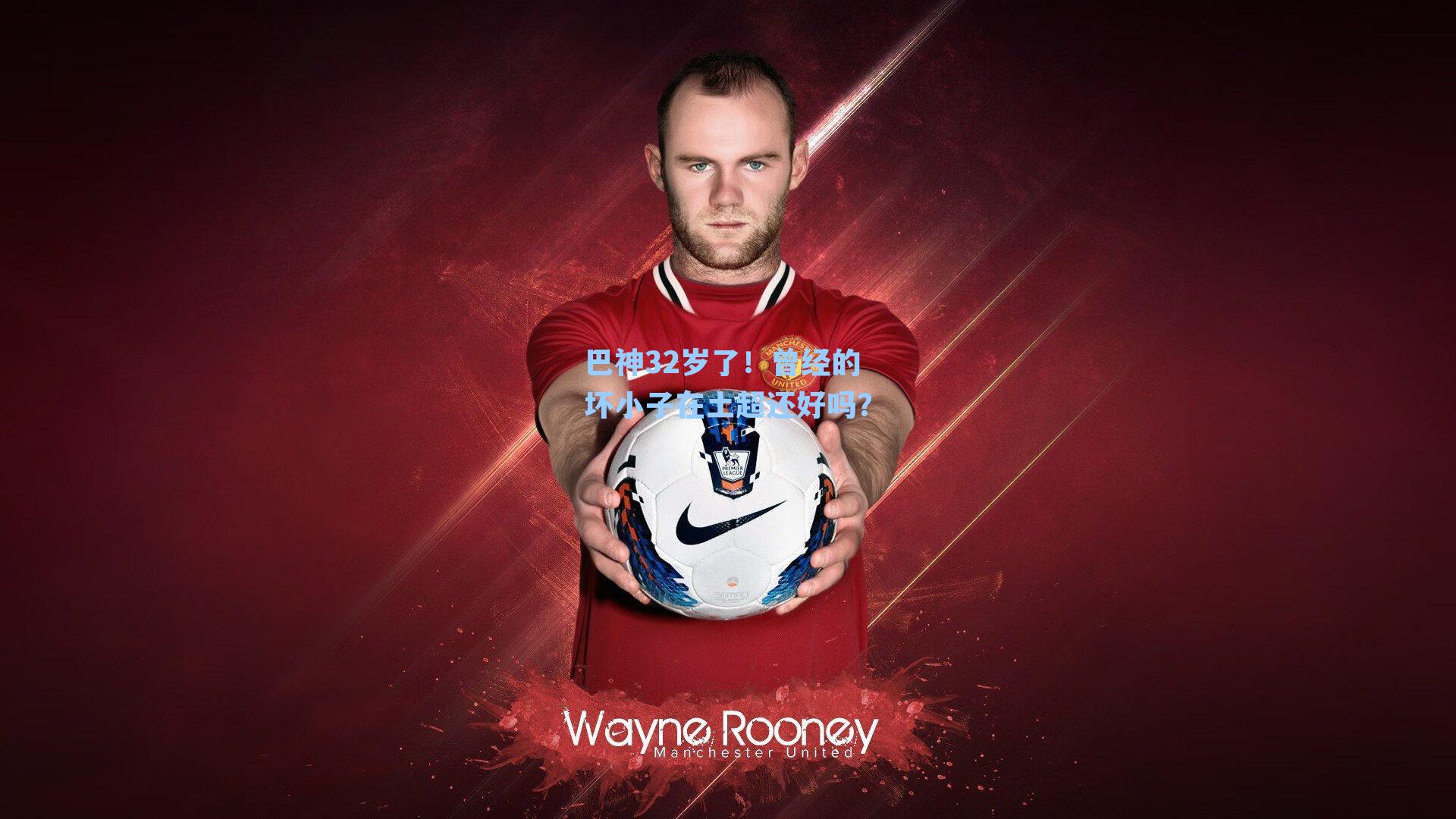 巴神32岁了！曾经的坏小子在土超还好吗？