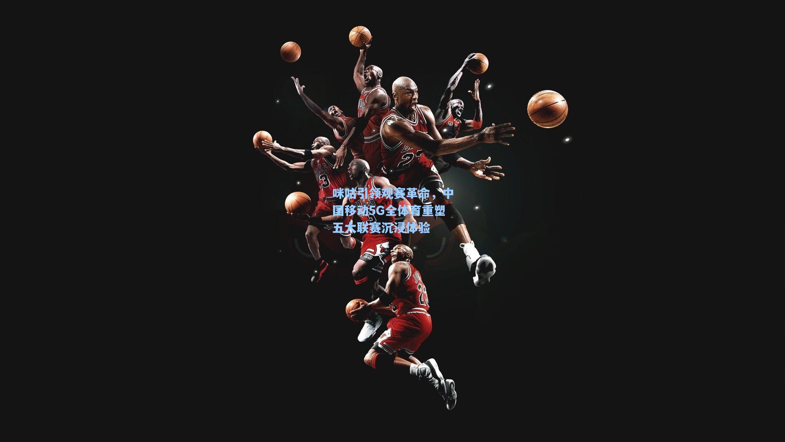 咪咕引领观赛革命，中国移动5G全体育重塑五大联赛沉浸体验