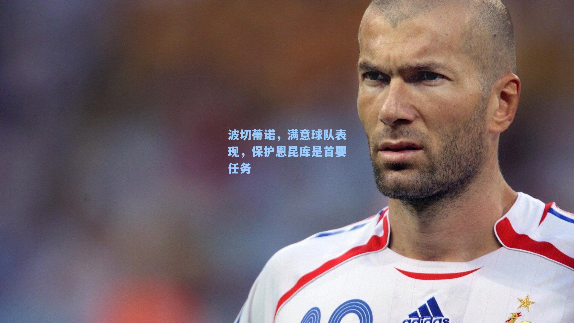 波切蒂诺，满意球队表现，保护恩昆库是首要任务
