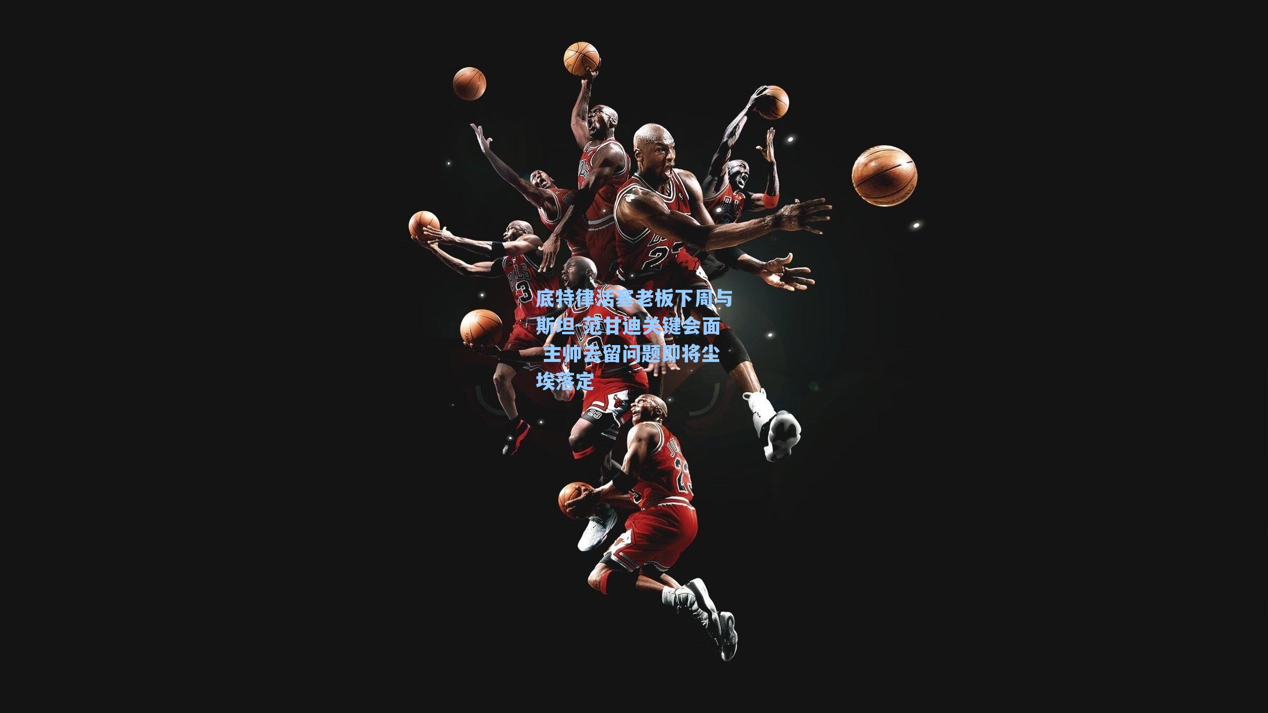 底特律活塞老板下周与斯坦-范甘迪关键会面 主帅去留问题即将尘埃落定