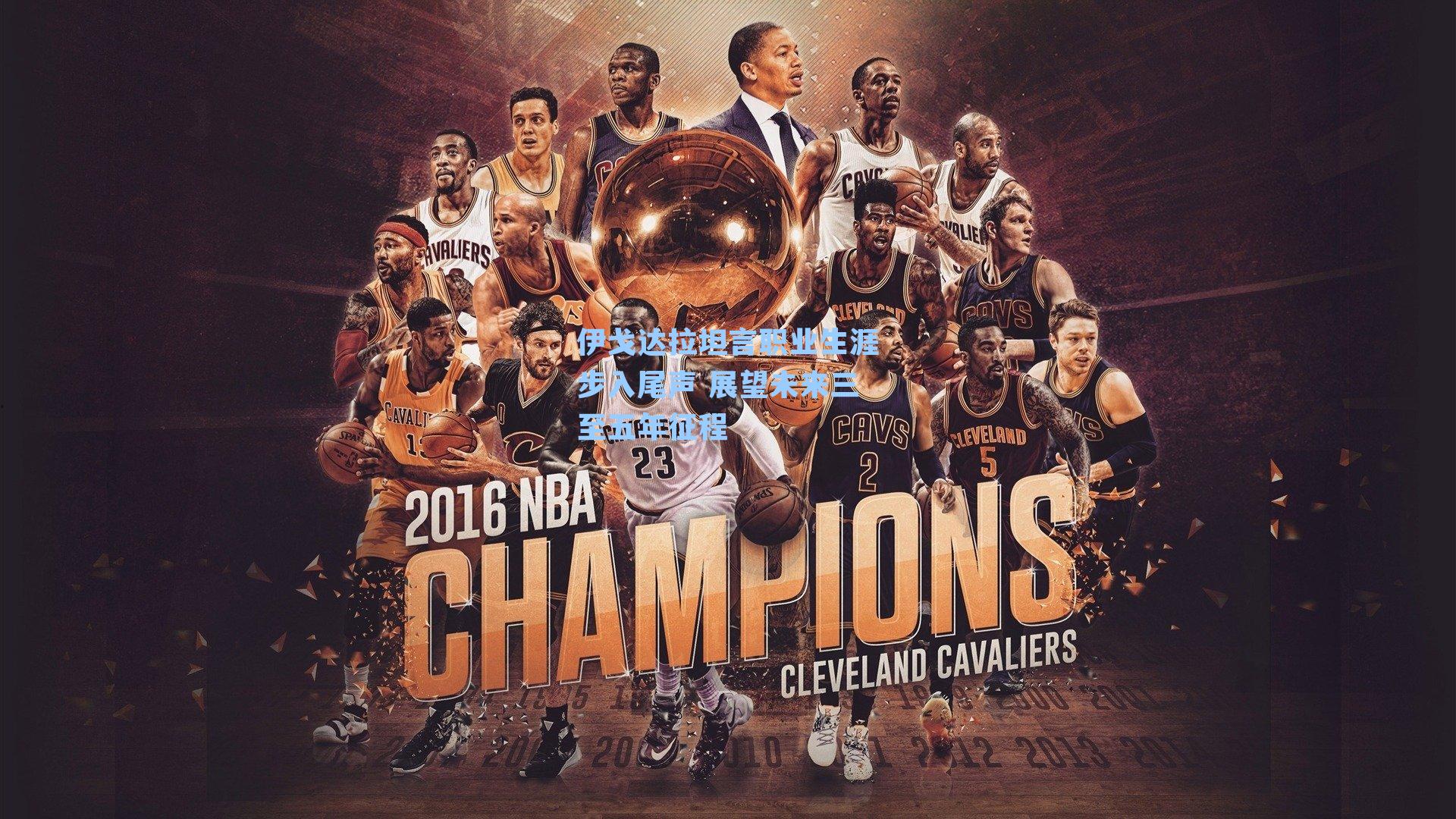 伊戈达拉坦言职业生涯步入尾声 展望未来三至五年征程