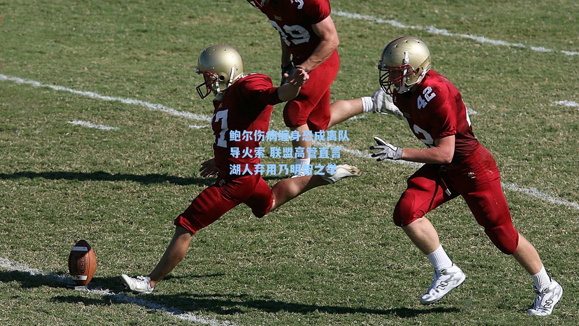 鲍尔伤病缠身恐成离队导火索 联盟高管直言湖人弃用乃明智之举