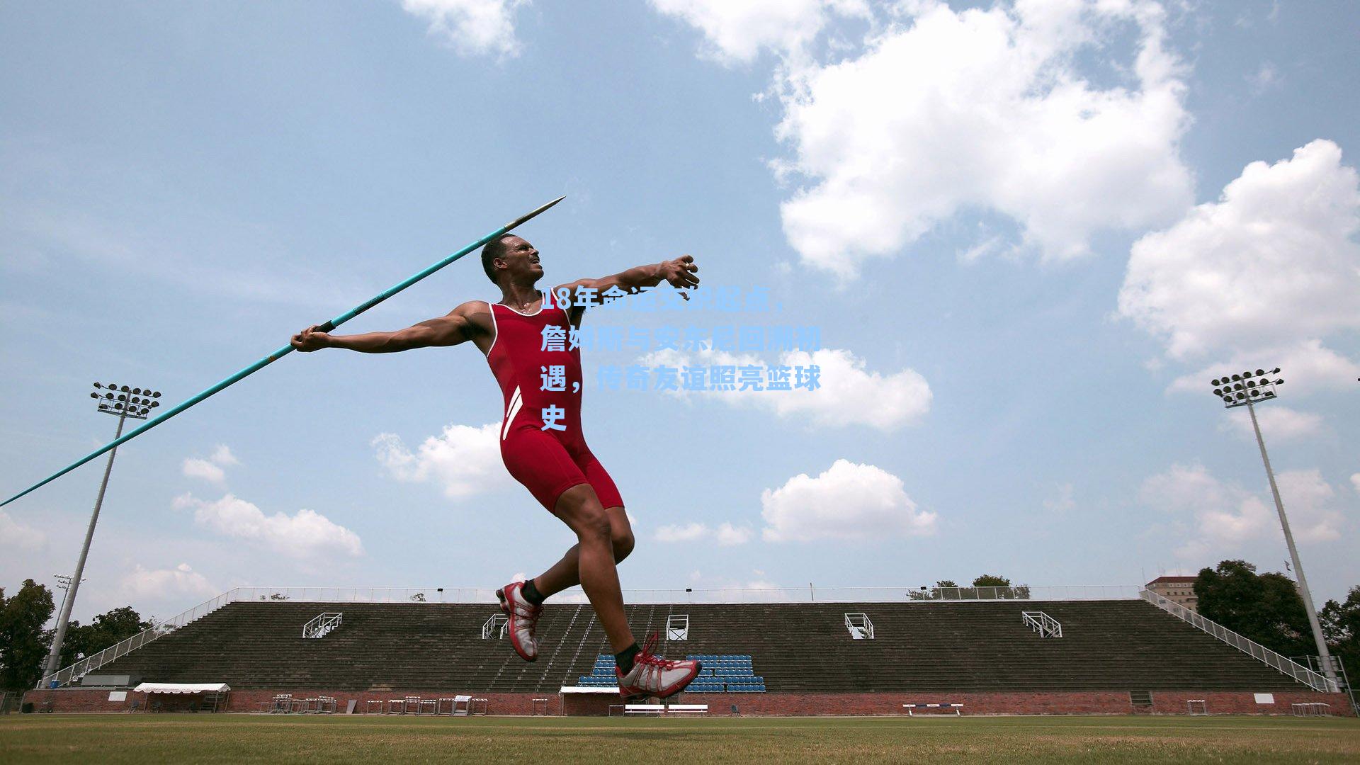 18年命运交织起点，詹姆斯与安东尼回溯初遇，传奇友谊照亮篮球史