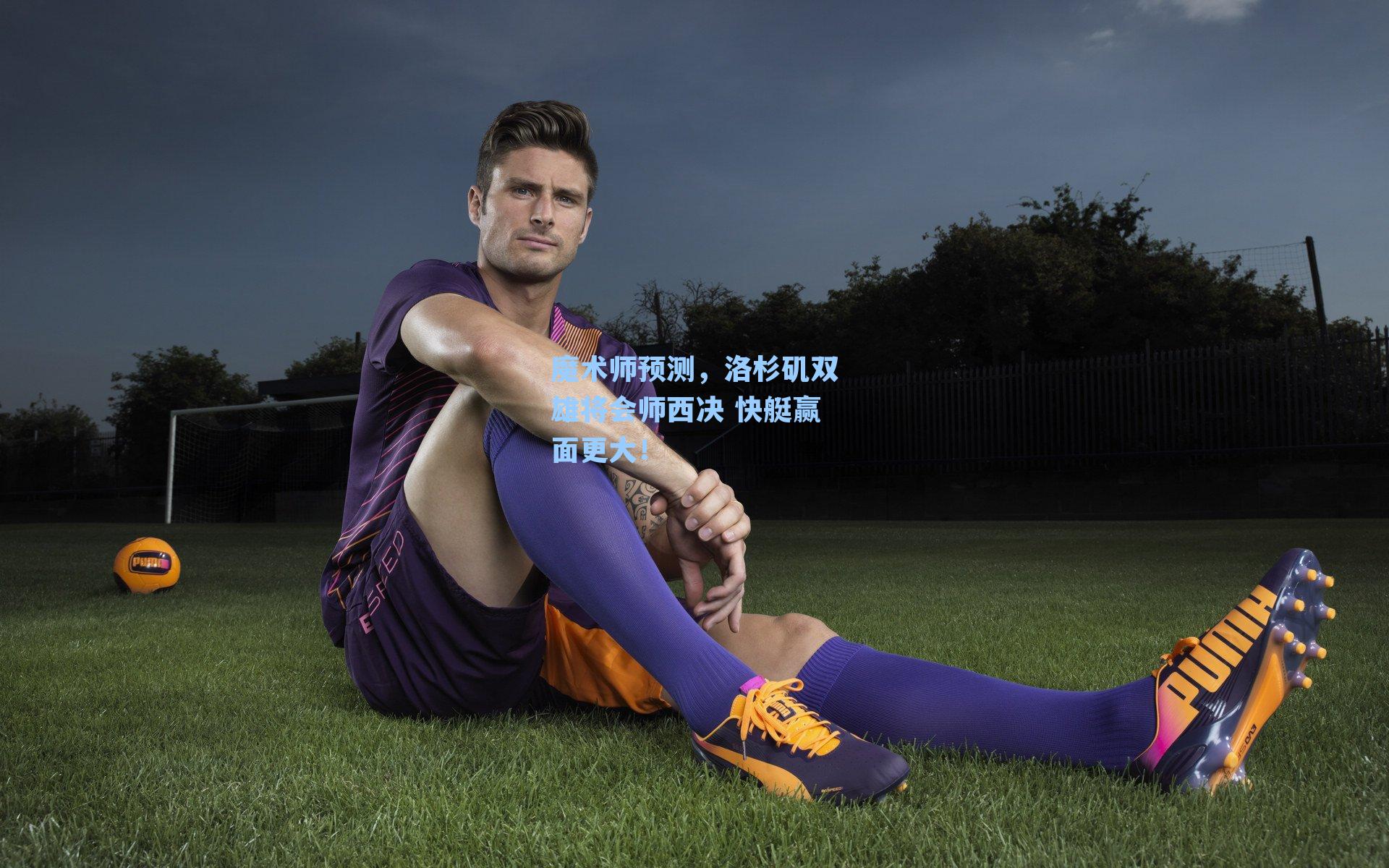 魔术师预测,洛杉矶双雄将会师西决 快艇赢面更大!