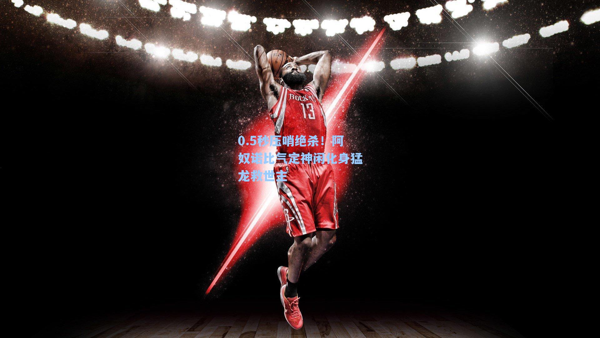 0.5秒压哨绝杀！阿奴诺比气定神闲化身猛龙救世主