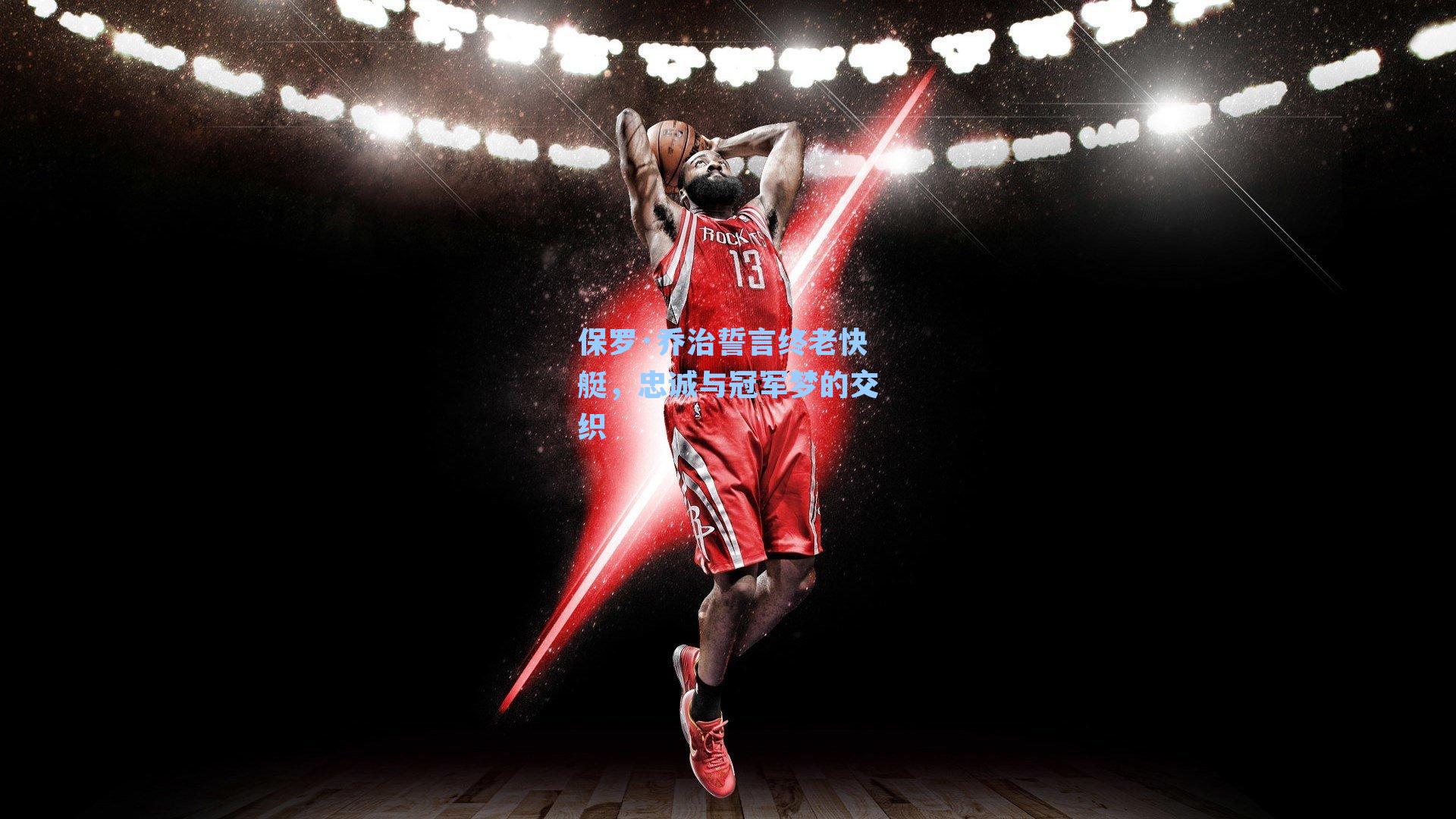 保罗·乔治誓言终老快艇，忠诚与冠军梦的交织