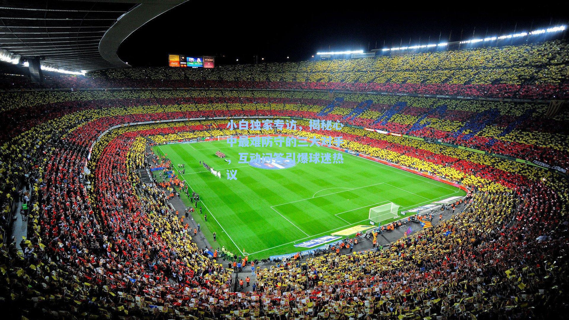 小白独家专访，揭秘心中最难防守的三大对手，互动问答引爆球迷热议