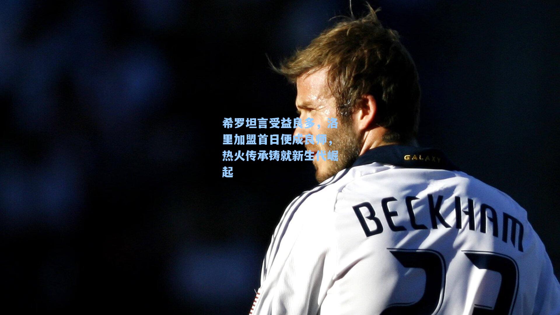 希罗坦言受益良多,洛里加盟首日便成良师,热火传承铸就新生代崛起