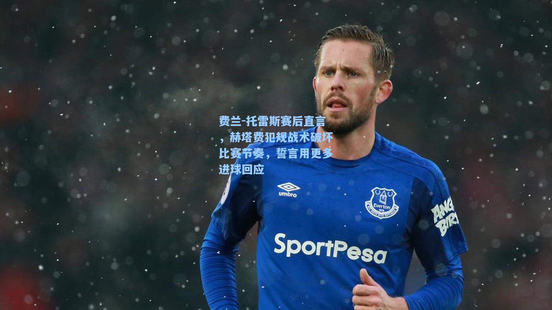费兰-托雷斯赛后直言，赫塔费犯规战术破坏比赛节奏，誓言用更多进球回应