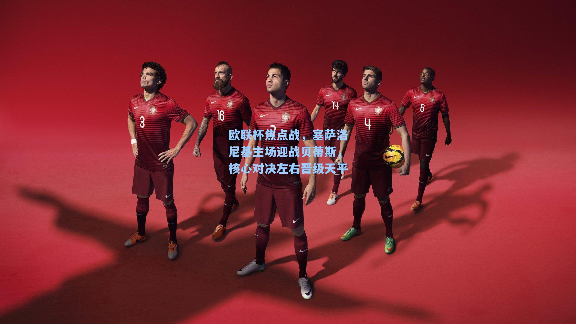 欧联杯焦点战，塞萨洛尼基主场迎战贝蒂斯，核心对决左右晋级天平