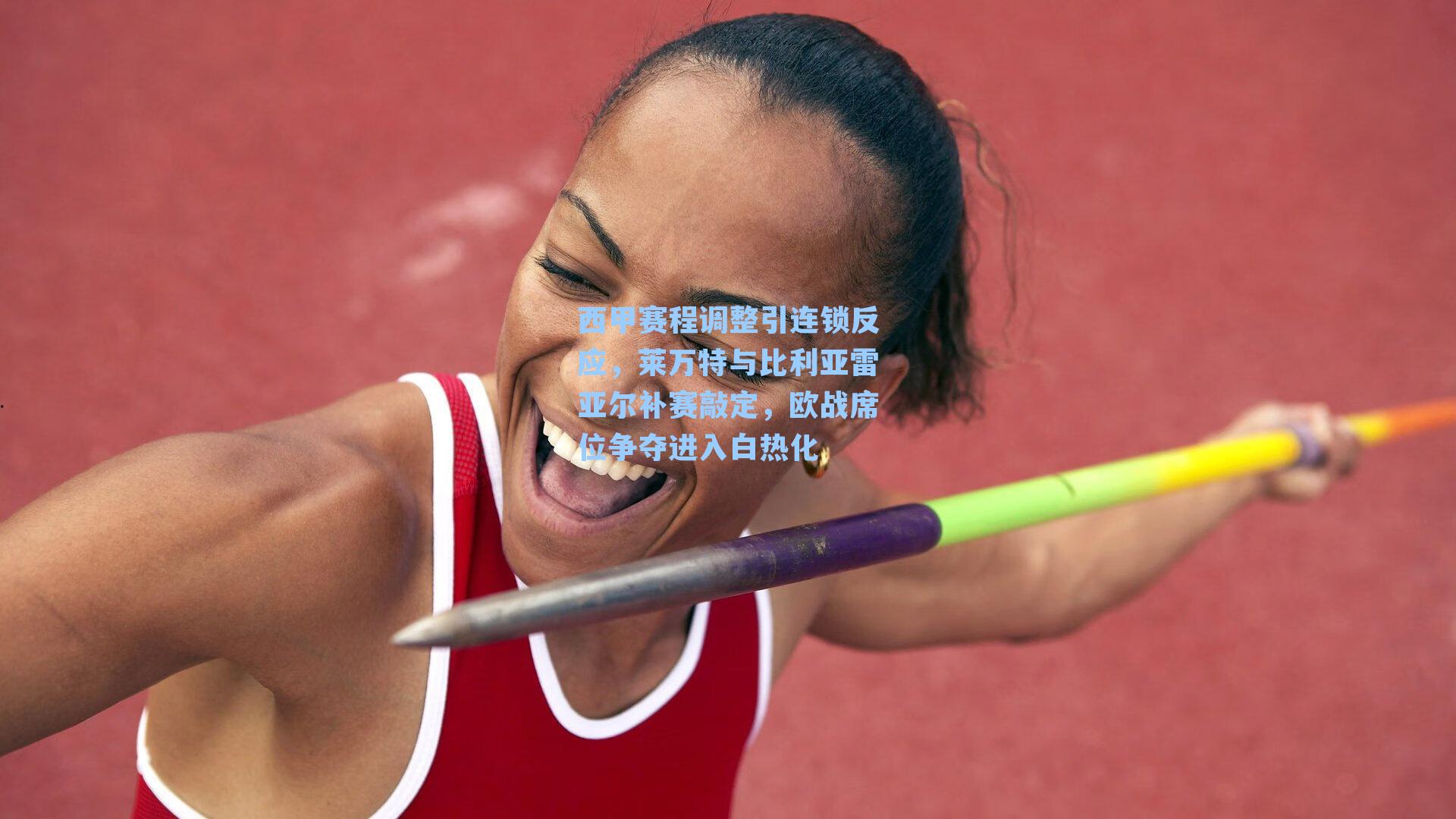 西甲赛程调整引连锁反应，莱万特与比利亚雷亚尔补赛敲定，欧战席位争夺进入白热化