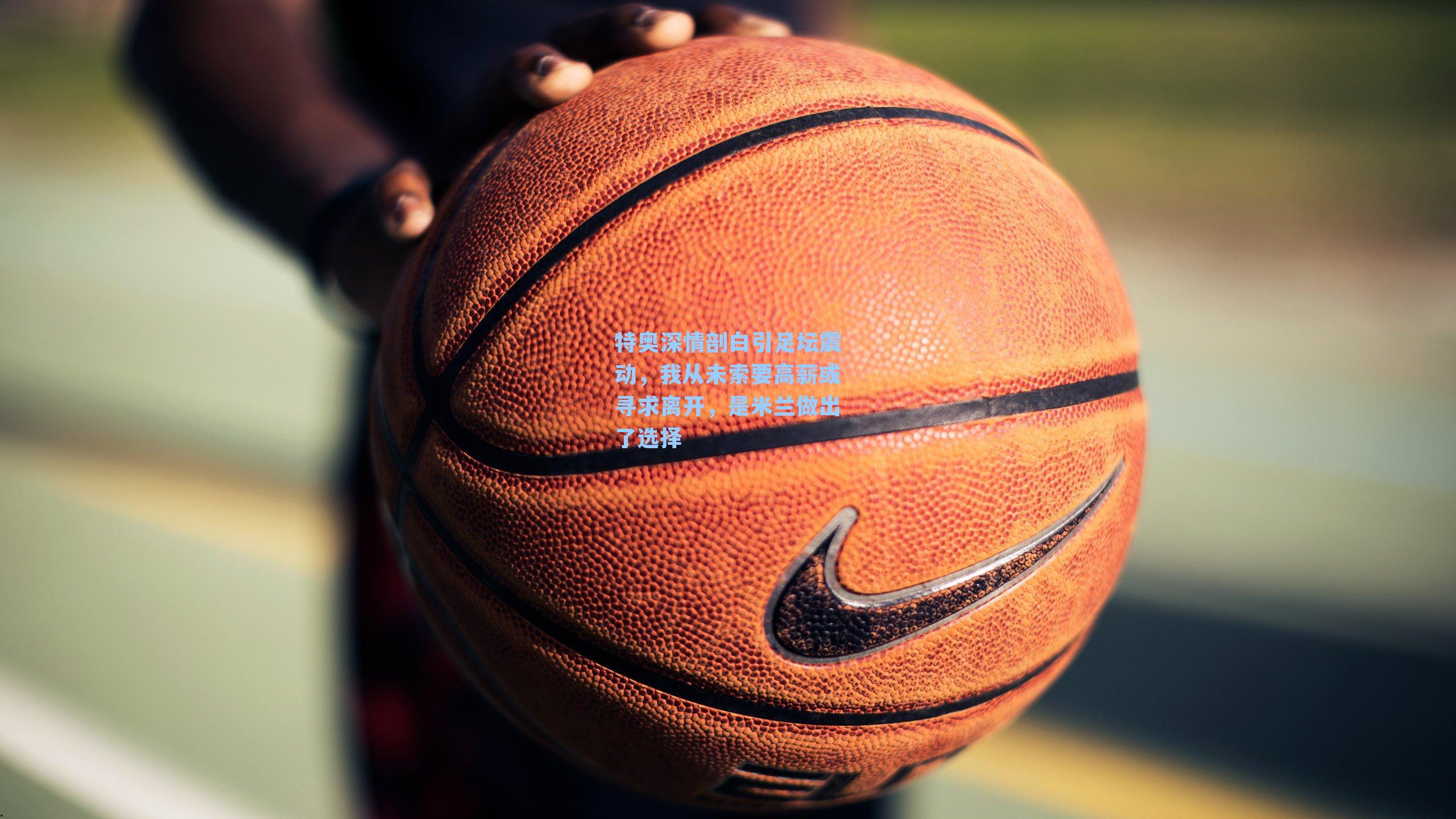 特奥深情剖白引足坛震动，我从未索要高薪或寻求离开，是米兰做出了选择