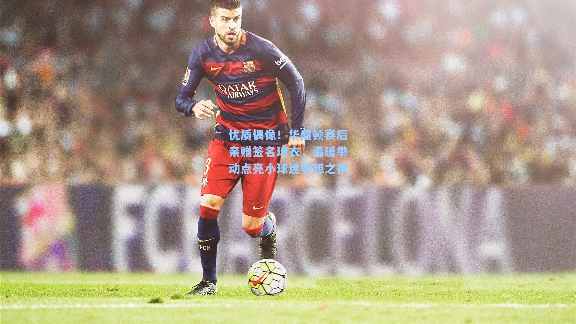 优质偶像！华盛顿赛后亲赠签名球衣，温暖举动点亮小球迷梦想之夜