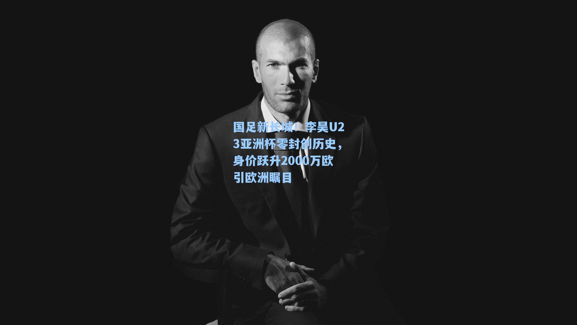 国足新长城！李昊U23亚洲杯零封创历史，身价跃升2000万欧引欧洲瞩目