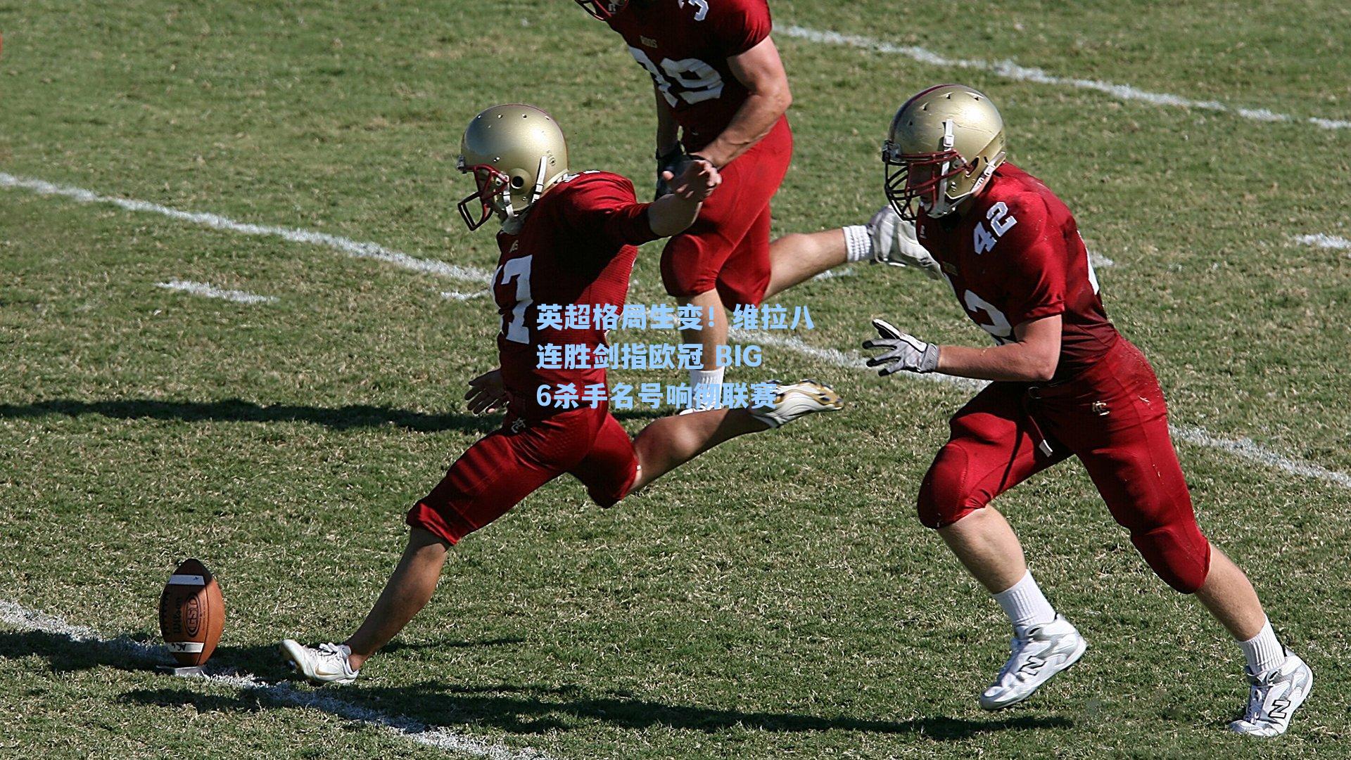 英超格局生变！维拉八连胜剑指欧冠 BIG6杀手名号响彻联赛