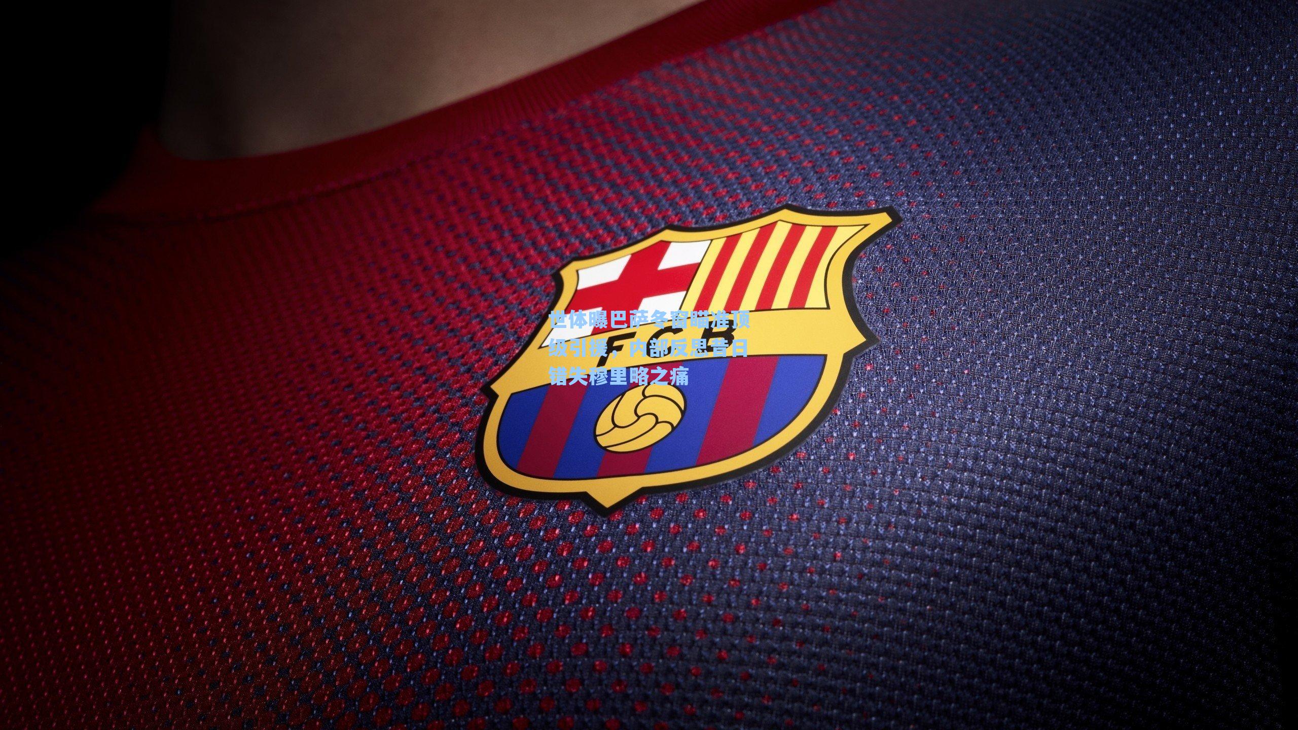 世体曝巴萨冬窗瞄准顶级引援，内部反思昔日错失穆里略之痛