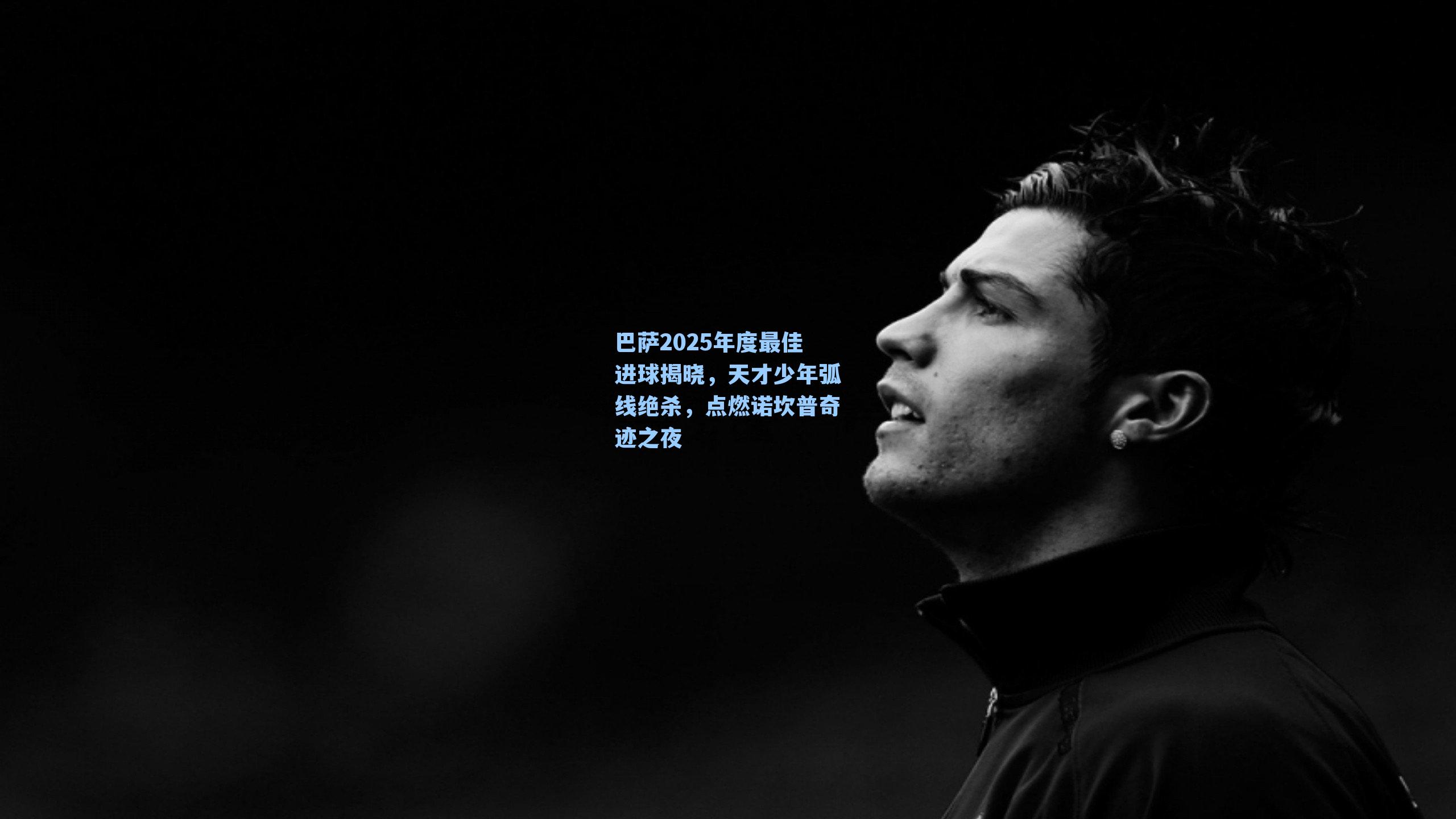 巴萨2025年度最佳进球揭晓，天才少年弧线绝杀，点燃诺坎普奇迹之夜