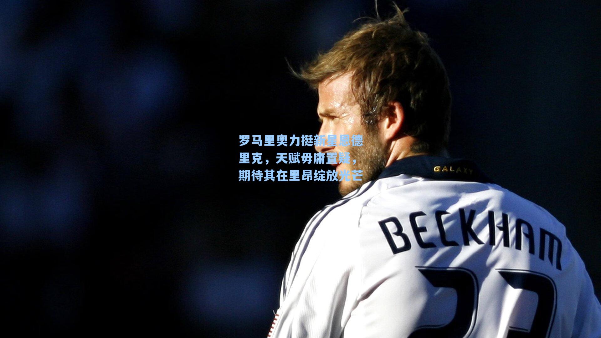 罗马里奥力挺新星恩德里克，天赋毋庸置疑，期待其在里昂绽放光芒