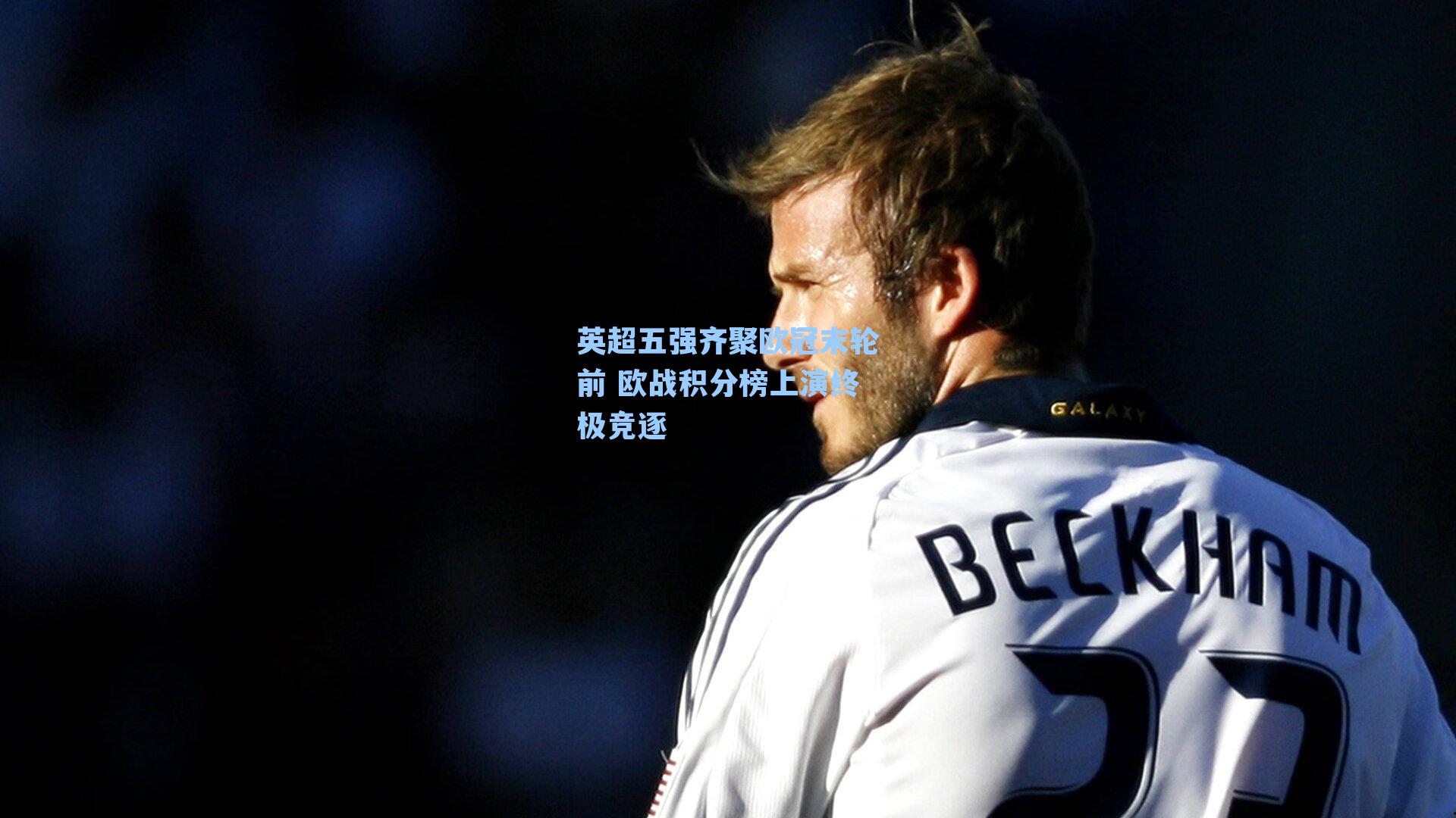 英超五强齐聚欧冠末轮前 欧战积分榜上演终极竞逐